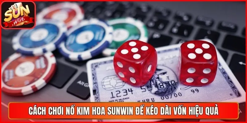 Cách chơi nổ kim hoa sunwin để kéo dài vốn hiệu quả
