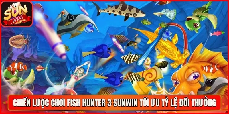 Chiến lược chơi Fish Hunter 3 sunwin tối ưu tỷ lệ đổi thưởng