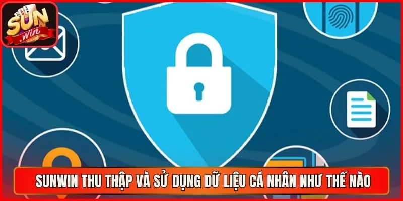 Sunwin thu thập và sử dụng dữ liệu cá nhân như thế nào