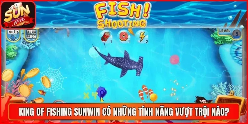 King of Fishing sunwin có những tính năng vượt trội nào?