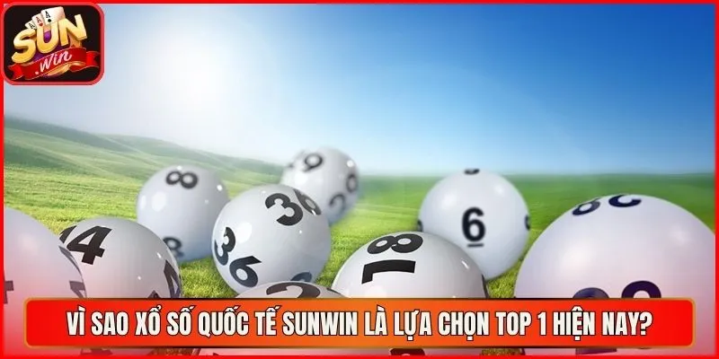 Vì sao xổ số quốc tế sunwin là lựa chọn top 1 hiện nay