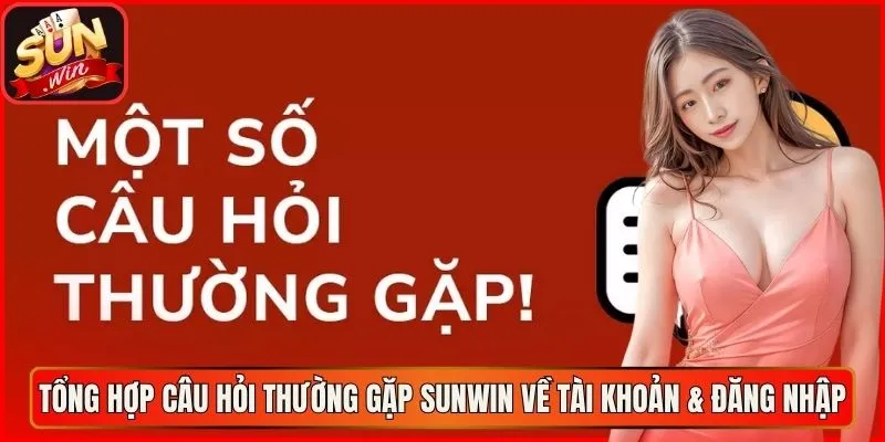 Tổng hợp câu hỏi thường gặp sunwin về tài khoản & đăng nhập